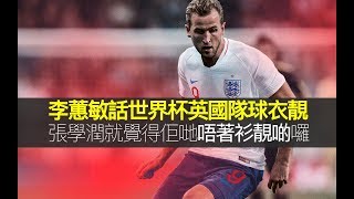 李蕙敏話世界杯英國隊(英格蘭)球衣靚，重點 係要有膊頭。 張學潤就覺得佢哋呢班人唔著衫靚啲囉。(D100 張冠李戴)