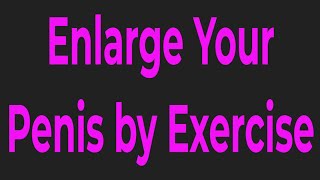 Enlarge Your Penis by Exercise-How To Increase Penus Size Naturally