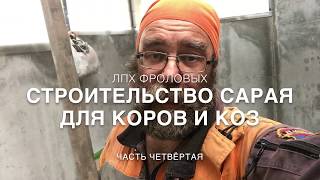 Часть 4 - Строительство сарая-коровника-козовника в ЛПХ Фроловых