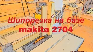 Шипорезка на базе makita 2704