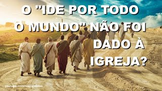 O "ide por todo o mundo" nao foi dado a Igreja?