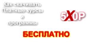 Как скачивать платные курсы и программы бесплатно