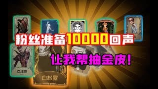 第五人格Identity V：粉丝准备10000回声！让我帮抽金皮，这次真的欧了？【大男孩解说】