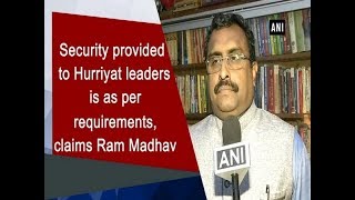 Security provided to Hurriyat leaders is as per requirements, claims Ram Madhav - ANI News