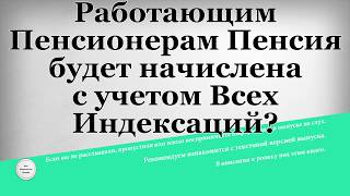Работающим Пенсионерам Пенсия будет начислена с учетом Всех Индексаций