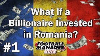 FM18 Experiment - What if a Billionaire Invested in Romania #1 - Football Manager 2018 Experiment