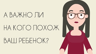 ВАЖНО ЛИ НА КОГО ПОХОЖ ВАШ РЕБЕНОК?