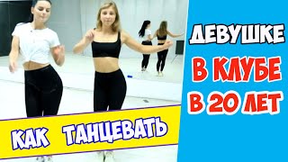 Как танцевать девушке в клубе в 20 лет