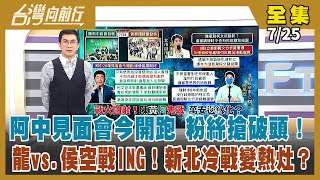 【台灣向前行】Live直播2022.07.25 阿中見面會今開跑 粉絲搶破頭！柯文哲扮黑臉專攻陳時中？黃珊珊扮白臉大拔藍樁腳？龍vs.侯空戰ING！新北冷戰變熱灶？球場缺失 論文風波…林智堅陷危機？