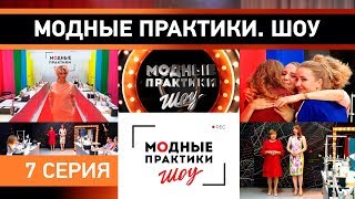 Модные практики. Шоу! 7 серия. Дефиле. Отсев участников. Последний экзамен.