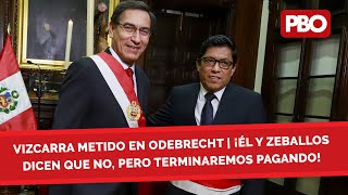 VIZCARRA ESTÁ METIDO EN ODEBRECHT | ¡Vizcarra y Zeballos dicen que no, pero terminaremos pagando!