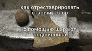 Реставрация старого топора с помощью стального шара
