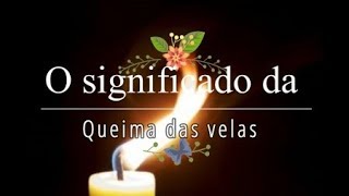 SAIBA O SIGNIFICADO DA QUEIMA DAS VELAS