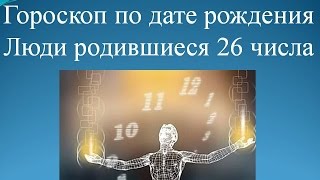 Гороскоп по дате рождения. Люди родившиеся 26 числа