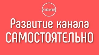 Могу ли я заниматься развитием канала самостоятельно в начале пути? Клуб #100по100