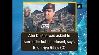 Abu Dujana was asked to surrender but he refused, says Rashtriya Rifles CO - Jammu and Kashmir News