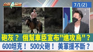 砲灰？ 俄幫車臣宣布"進攻烏"？ 600坦克！ 500火砲！ 美軍援不斷？【台灣最前線 重點摘要】2022.07.01(2)