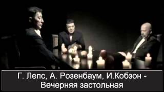 Вечерняя застольная   Г  Лепс, А  Розенбаум, И Кобзон