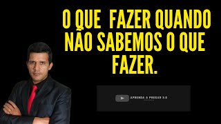ESBOÇO PARA PREGAR | TEMA: O QUE FAZER QUANDO NÃO SABEMOS O QUE FAZER