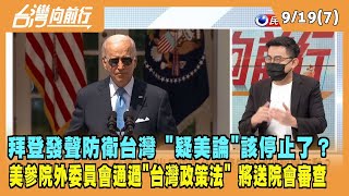 2022.09.19【台灣向前行 Part7】拜登明確發聲"防衛台灣"！"疑美論"該停止操作了？美參院外委員會通過"台灣政策法" 將送院會審查