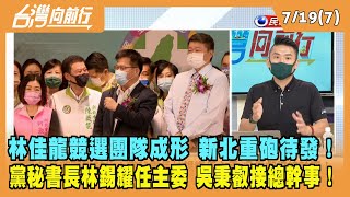 2022.07.19【台灣向前行 Part7】林佳龍競選團隊成形 重砲待發！黨秘書長林錫耀任主委 吳秉叡接總幹事！