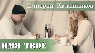 Дмитрий Калашников - «Имя твое»  [Новые русские клипы 2015] | Russian music | Новинки музыки