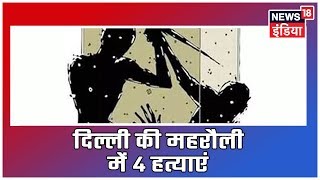 Breaking News: दिल्ली के महरौली में 4 हत्याओं से सनसनी, डिप्रेशन में आदमी ने वारदात को अंजाम दिया