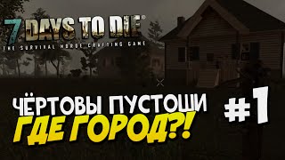 Выживание в 7 Days to Die | ЧЁРТОВЫ ПУСТОШИ, ГДЕ ГОРОД?! | Часть 1
