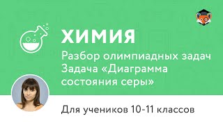 Химия | Подготовка к олимпиаде 2017 | Задача «Диаграмма состояния серы»