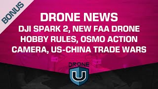 Drone News | DJI Spark 2, New FAA Drone Hobby Rules, Osmo Action Camera, US-China Trade Wars