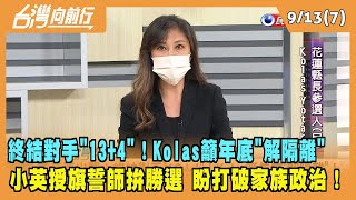 2022.09.13【台灣向前行 Part7】終結對手"13+4"！Kolas籲年底"解隔離" 小英授旗誓師拚勝選 盼打破家族政治！