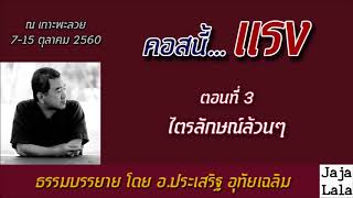 อ.ประเสริฐ อุทัยเฉลิม คอสนี้...แรง 3.ไตรลักษณ์ล้วนๆ