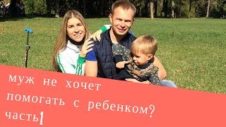 Муж не хочет помогать с ребенком. Что делать?  Часть 1.