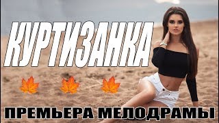 ПРЕМЬЕРА 2018 ВЫНЕСЛА ЗРИТЕЛЕЙ! || КУРТИЗАНКА || Русские мелодрамы 2018 | фильмы сериалы HD 2018