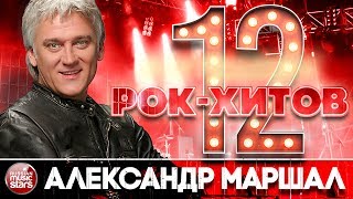 ДЮЖИНА РОК - ХИТОВ  ОТ АЛЕКСАНДРА МАРШАЛА ★ 12 ЛУЧШИХ РОК - КОМПОЗИЦИЙ