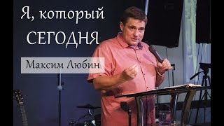 Максим Любин - Я, который сегодня (ПРОПОВЕДЬ)