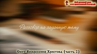 Разговор на заданную тему. Скит Воскресения Христова-прот. Владимир Головин. Часть 2