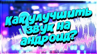 КАК УЛУЧШИТЬ ЗВУК НА АНДРОИД?