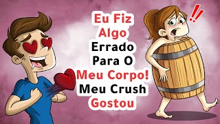 Eu Fiz Algo Errado Para O Meu Corpo! Meu Crush Gostou