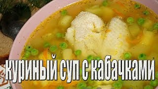 Куриный суп с кабачками.Как приготовить куриный суп.