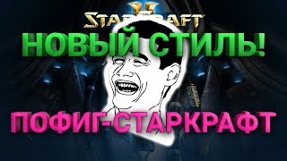 НОВЫЙ СТИЛЬ В STARCRAFT 2!  ПОФИГ-СТАРКРАФТ!