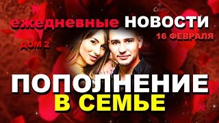ДОМ 2 Новости за 16 февраля:  ПОПОЛНЕНИЕ в семье !!!