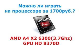 Можно ли играть на процессоре за 1700руб.? AMD A4 X2 6300(3.7Ghz)+GPU HD 8370D