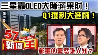 三星靠OLED大賺蘋果財！ Q1獲利大進補！郭董的憂愁誰人知？ -蔡明彰 徐嶔煌《５７新聞王》精華篇