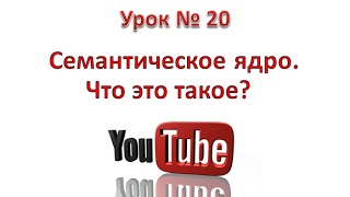 Семантическое ядро. Что такое семантическое ядро? Урок 20.