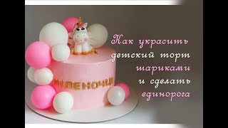 Кремовый торт с шариками Торт для ребенка своими руками Как сделать единорога из мастики