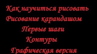 Как научиться рисовать. Рисование карандашом, первые шаги. Контуры. Графическая версия.