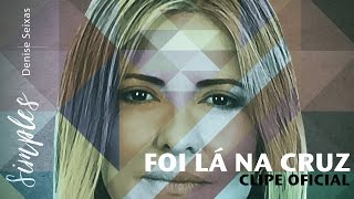 Foi lá na cruz // Denise Seixas // Clipe Oficial