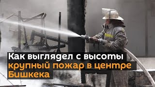Как выглядел с высоты крупный пожар в центре Бишкека