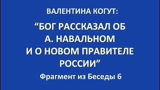 "Бог рассказал об А. Навальном и о новом Правителе России" - Валентина Когут (фрагмент из беседы 6)